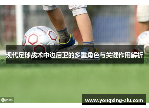 现代足球战术中边后卫的多重角色与关键作用解析