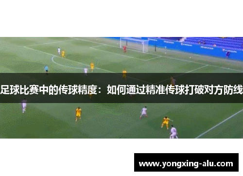 足球比赛中的传球精度：如何通过精准传球打破对方防线